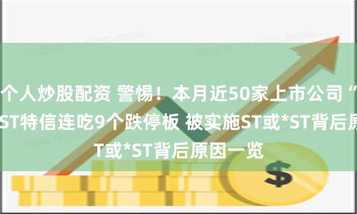 个人炒股配资 警惕!本月近50家上市公司“戴帽”  ST特信连吃9个跌停板 被实施ST或*ST背后原因一览