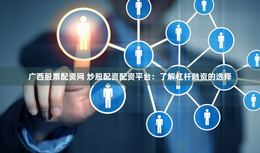 广西股票配资网 炒股配资配资平台:了解杠杆融资的选择