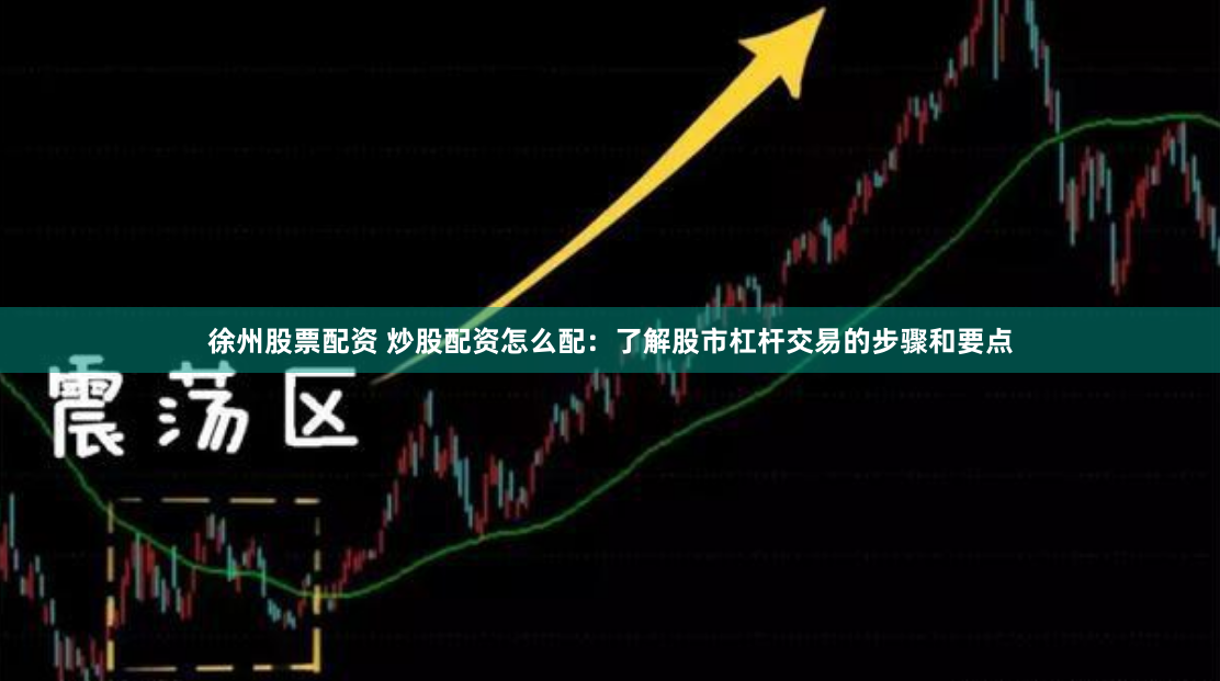 徐州股票配资 炒股配资怎么配：了解股市杠杆交易的步骤和要点