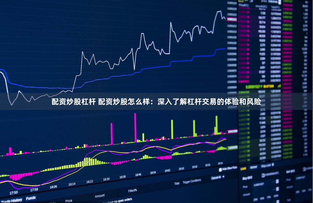 配资炒股杠杆 配资炒股怎么样:深入了解杠杆交易的体验和风险