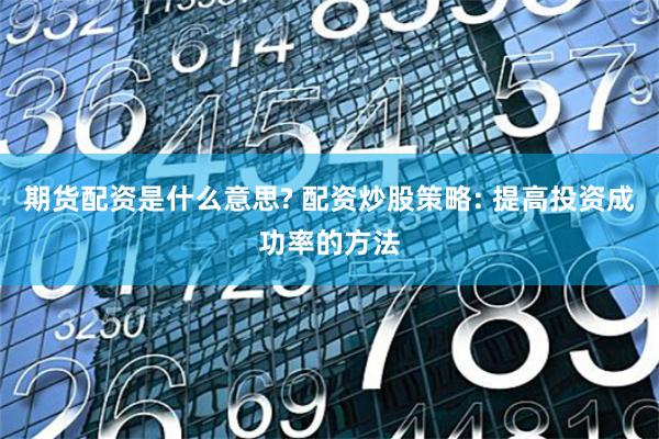 期货配资是什么意思? 配资炒股策略: 提高投资成功率的方法