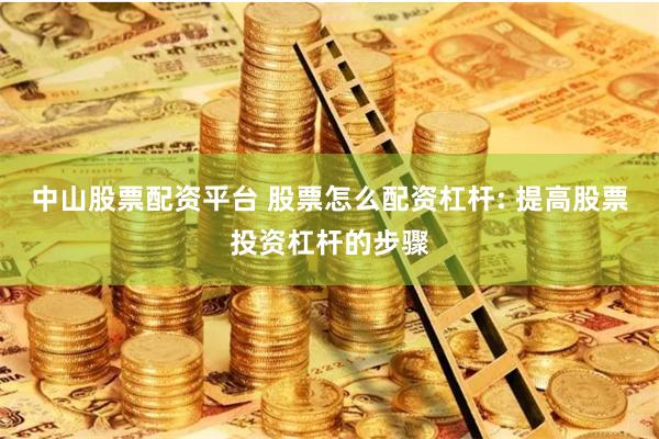 中山股票配资平台 股票怎么配资杠杆: 提高股票投资杠杆的步骤