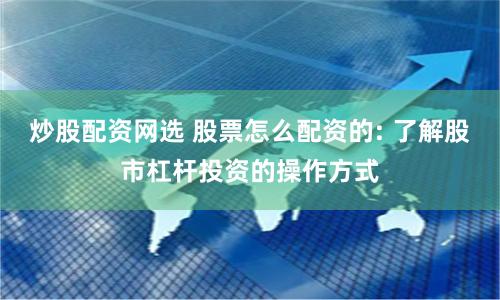 炒股配资网选 股票怎么配资的: 了解股市杠杆投资的操作方式