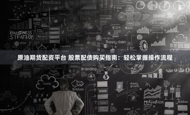 原油期货配资平台 股票配债购买指南：轻松掌握操作流程