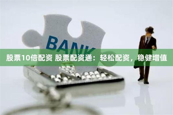 股票10倍配资 股票配资通:轻松配资,稳健增值