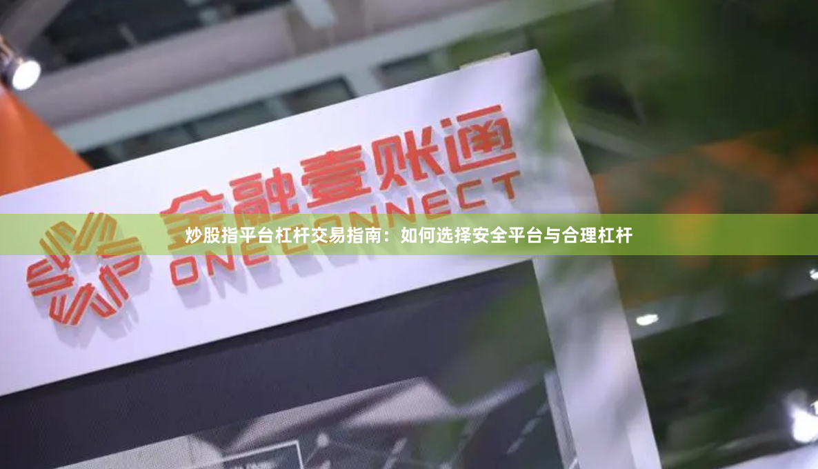 炒股指平台杠杆交易指南：如何选择安全平台与合理杠杆