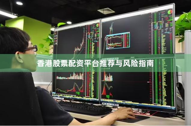 香港股票配资平台推荐与风险指南