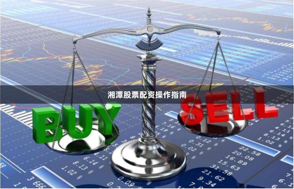 湘潭股票配资操作指南