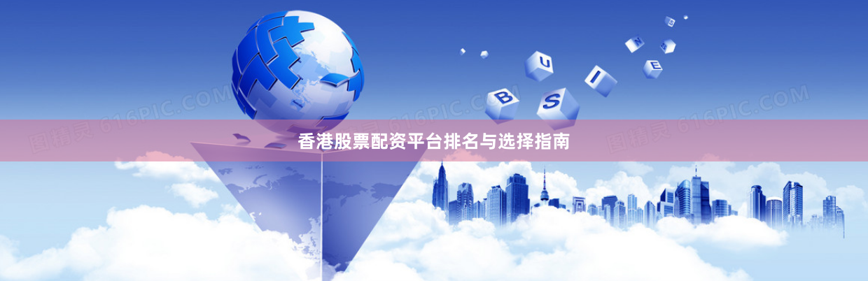 香港股票配资平台排名与选择指南