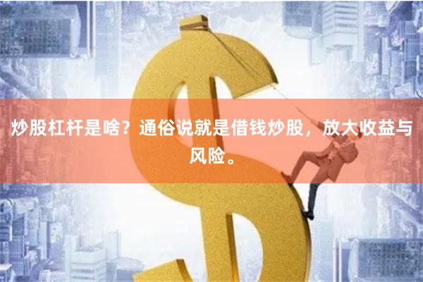 炒股杠杆是啥？通俗说就是借钱炒股，放大收益与风险。
