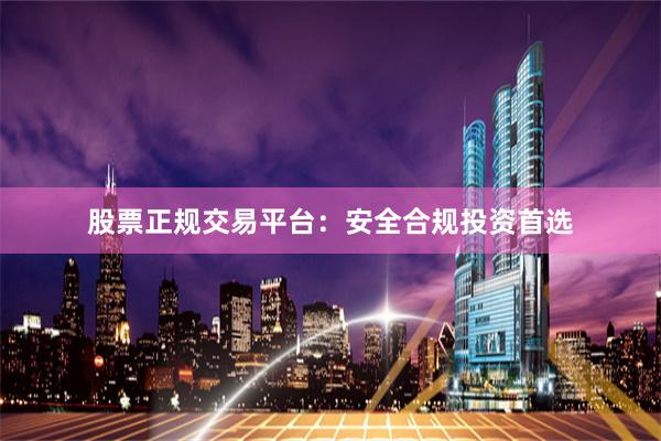 股票正规交易平台：安全合规投资首选