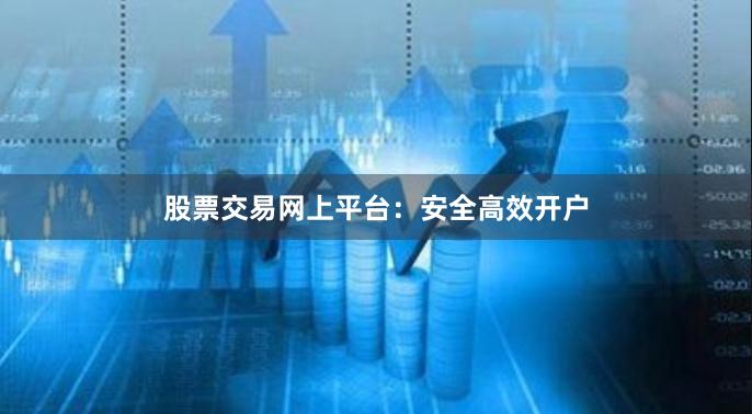 股票交易网上平台：安全高效开户