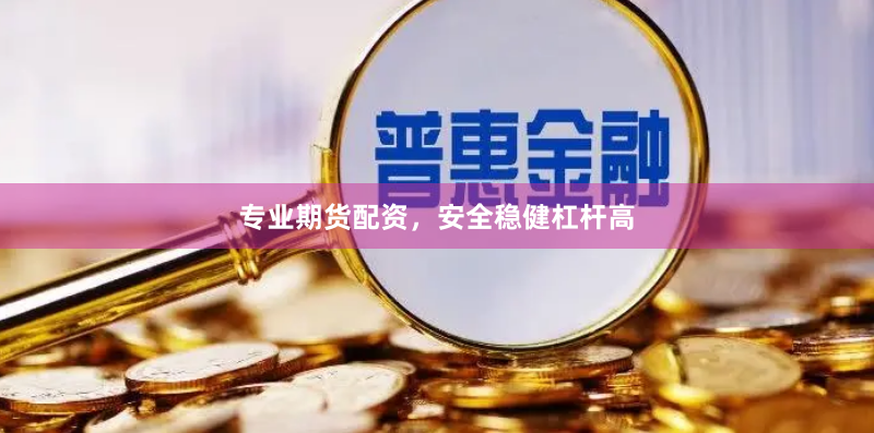 专业期货配资,安全稳健杠杆高