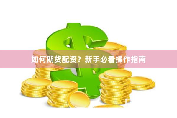 如何期货配资?新手必看操作指南