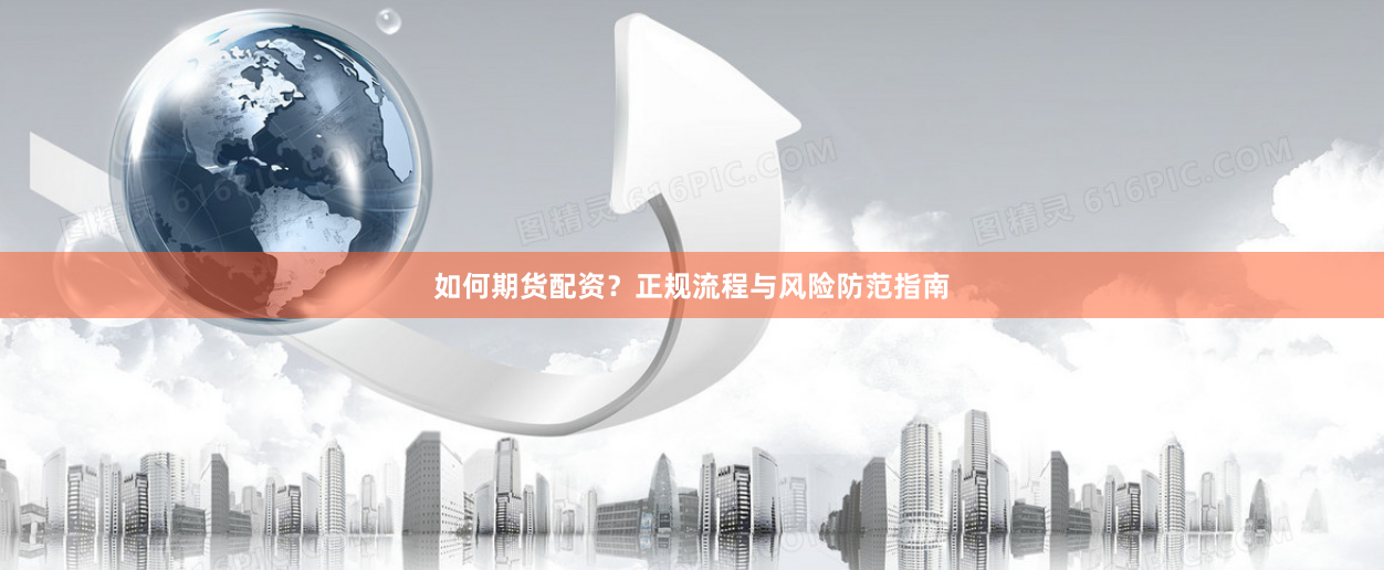 如何期货配资?正规流程与风险防范指南
