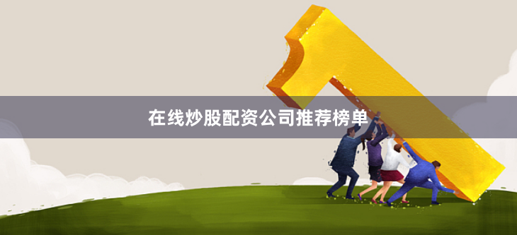 在线炒股配资公司推荐榜单
