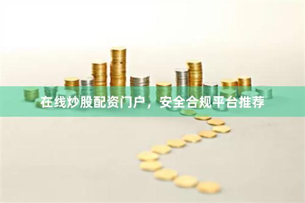 在线炒股配资门户,安全合规平台推荐