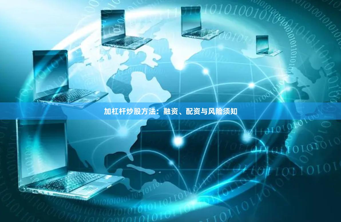 加杠杆炒股方法:融资、配资与风险须知