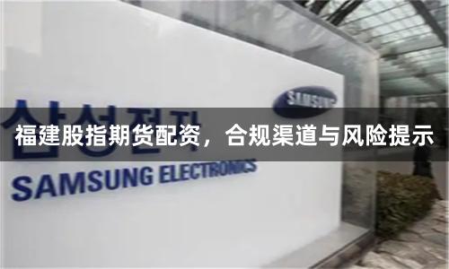 福建股指期货配资,合规渠道与风险提示