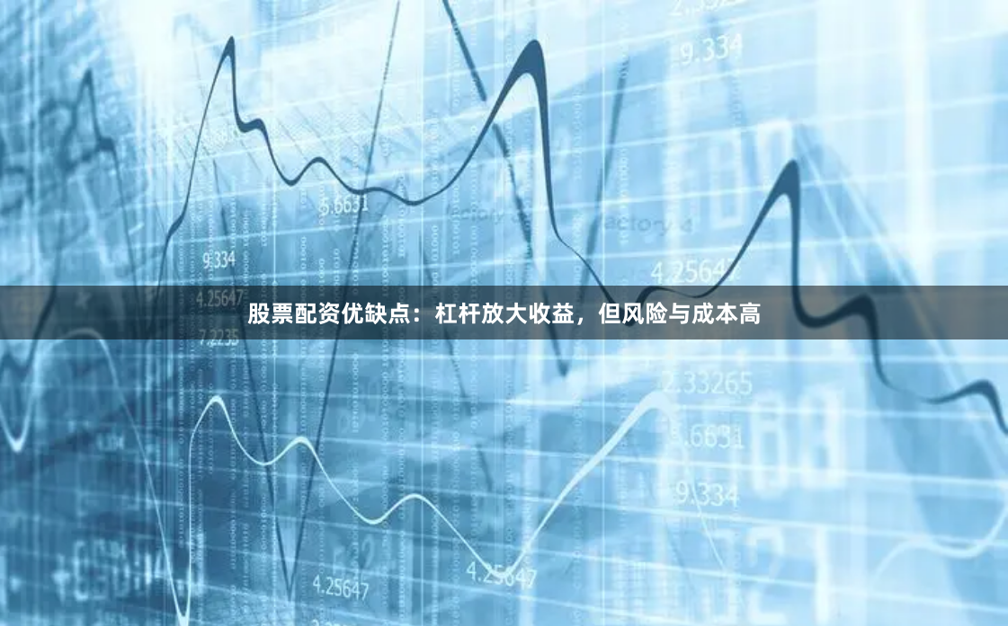 股票配资优缺点:杠杆放大收益,但风险与成本高