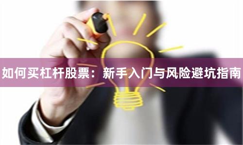 如何买杠杆股票：新手入门与风险避坑指南