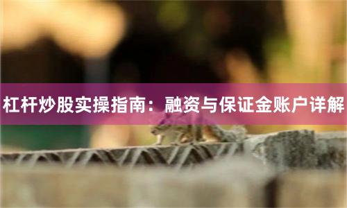 杠杆炒股实操指南：融资与保证金账户详解