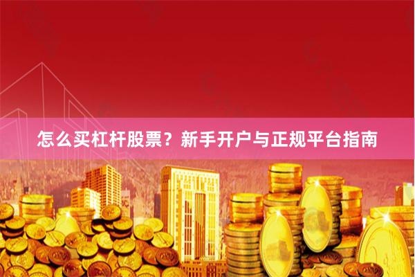 怎么买杠杆股票？新手开户与正规平台指南