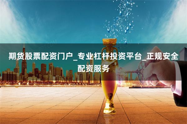期货股票配资门户_专业杠杆投资平台_正规安全配资服务