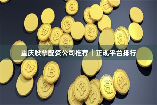 重庆股票配资公司推荐｜正规平台排行