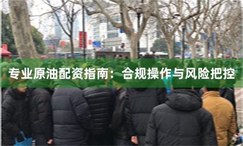 专业原油配资指南：合规操作与风险把控