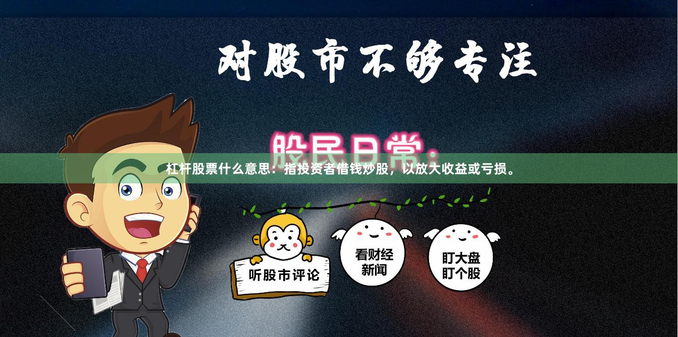 杠杆股票什么意思：指投资者借钱炒股，以放大收益或亏损。