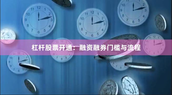 杠杆股票开通：融资融券门槛与流程
