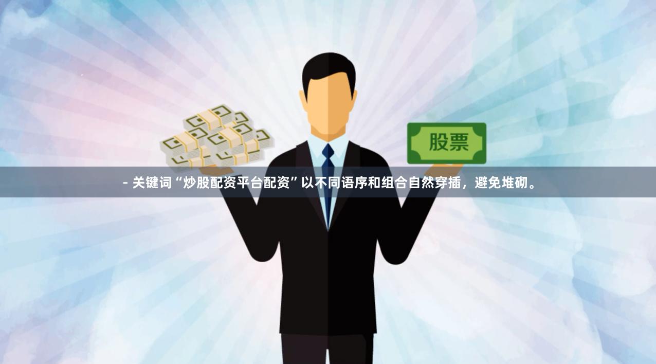 - 关键词“炒股配资平台配资”以不同语序和组合自然穿插，避免堆砌。