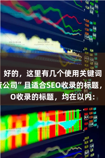 好的,这里有几个使用关键词“炒股配资公司”且适合SEO收录的标题,均在以内: