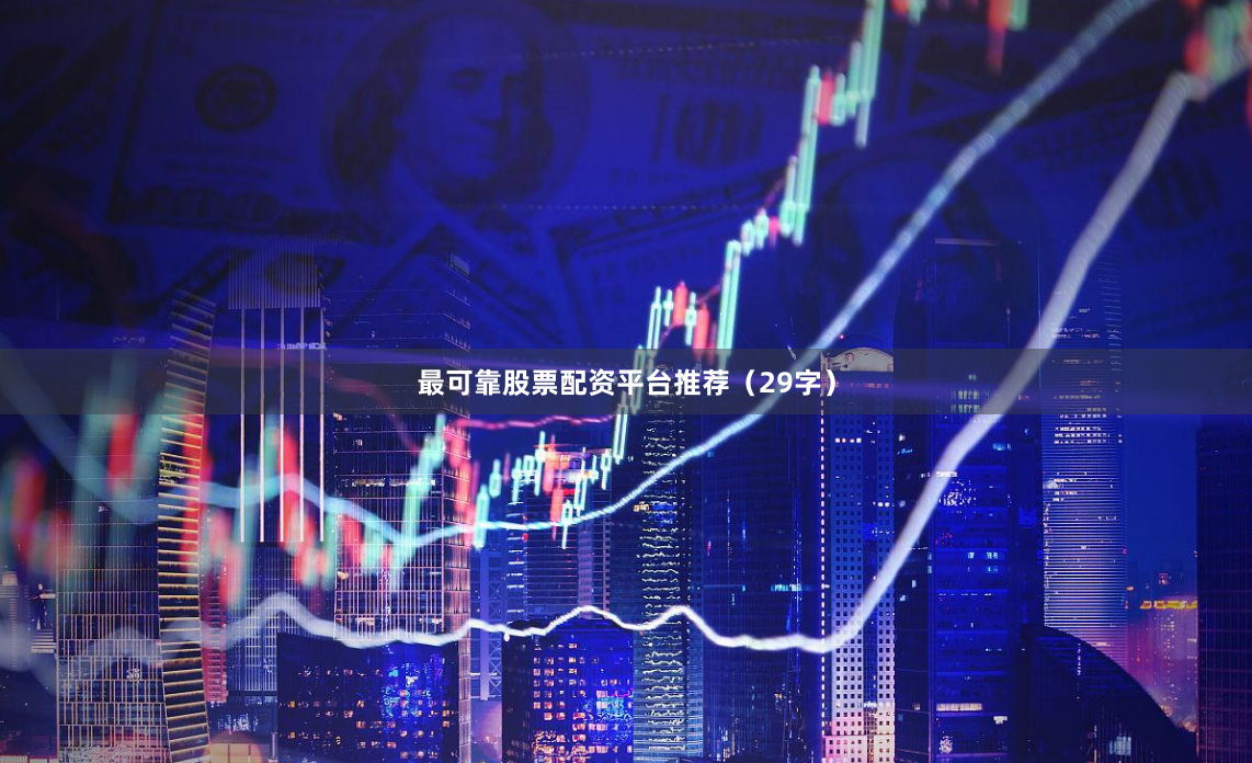 最可靠股票配资平台推荐(29字)