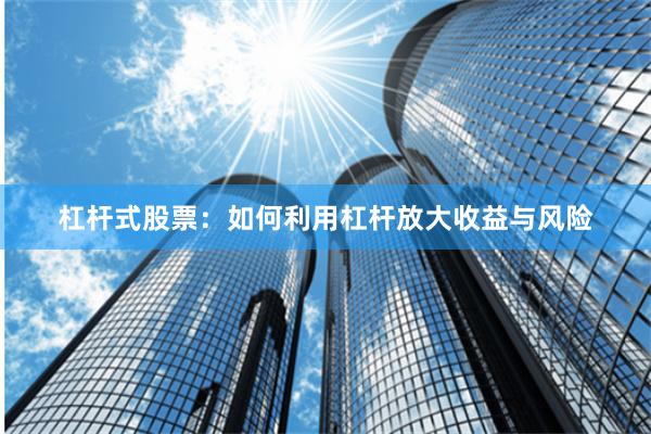 杠杆式股票:如何利用杠杆放大收益与风险