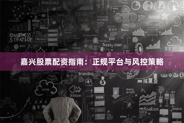 嘉兴股票配资指南：正规平台与风控策略