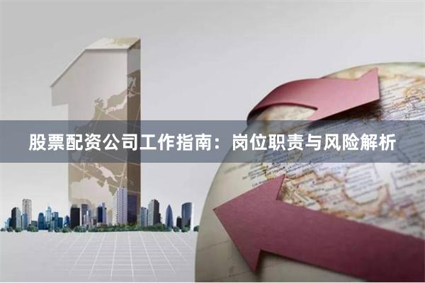 股票配资公司工作指南:岗位职责与风险解析