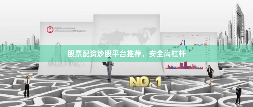 股票配资炒股平台推荐,安全高杠杆