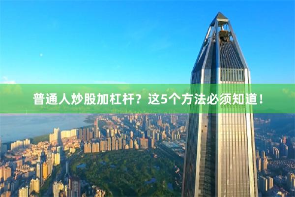 普通人炒股加杠杆？这5个方法必须知道！
