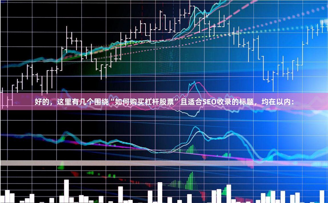 好的，这里有几个围绕“如何购买杠杆股票”且适合SEO收录的标题，均在以内：