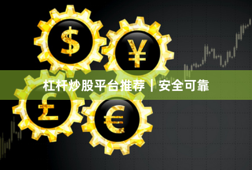 杠杆炒股平台推荐｜安全可靠